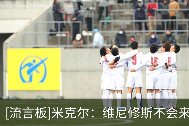 [流言板]米克尔：维尼修斯不会来阿森纳，只是借此向皇马索要好合同